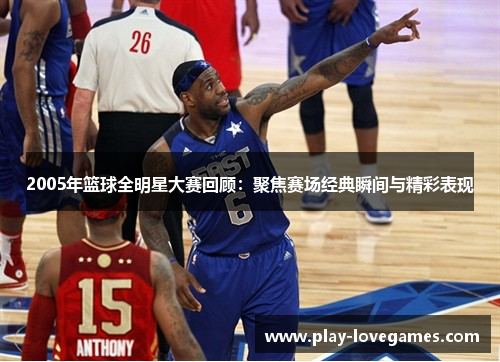 2005年篮球全明星大赛回顾：聚焦赛场经典瞬间与精彩表现