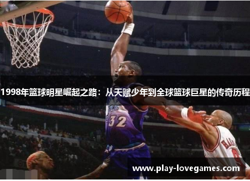 1998年篮球明星崛起之路：从天赋少年到全球篮球巨星的传奇历程