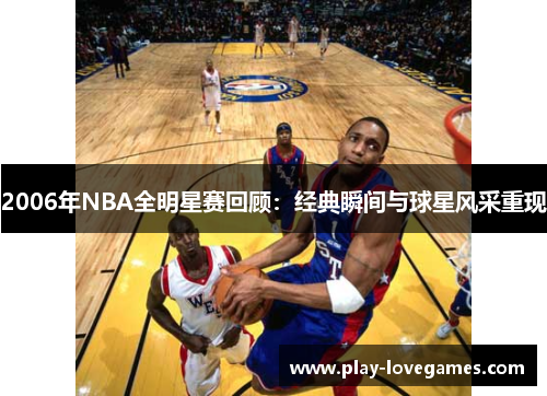 2006年NBA全明星赛回顾：经典瞬间与球星风采重现