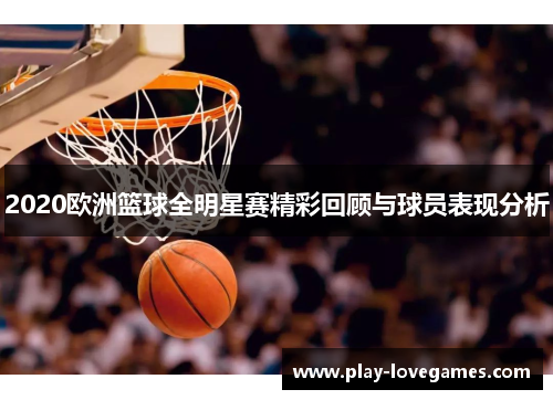 2020欧洲篮球全明星赛精彩回顾与球员表现分析