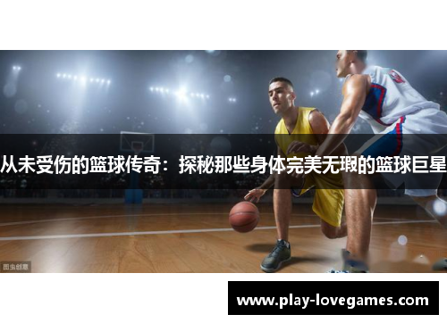 从未受伤的篮球传奇：探秘那些身体完美无瑕的篮球巨星