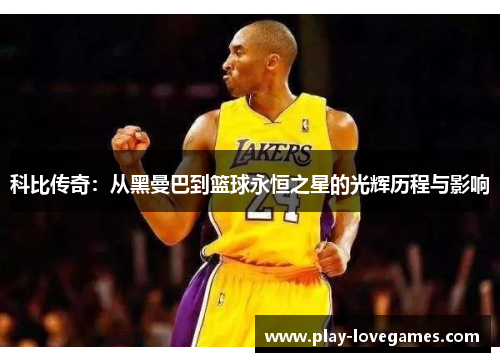 科比传奇：从黑曼巴到篮球永恒之星的光辉历程与影响