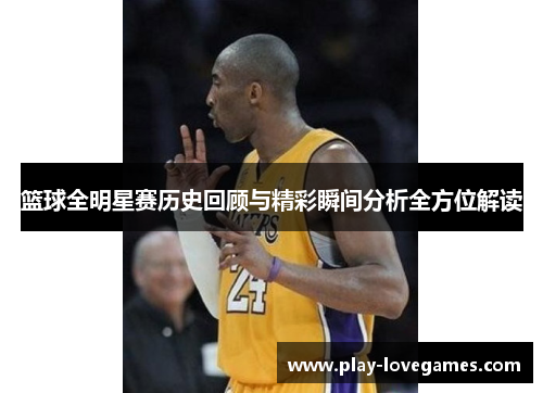 篮球全明星赛历史回顾与精彩瞬间分析全方位解读
