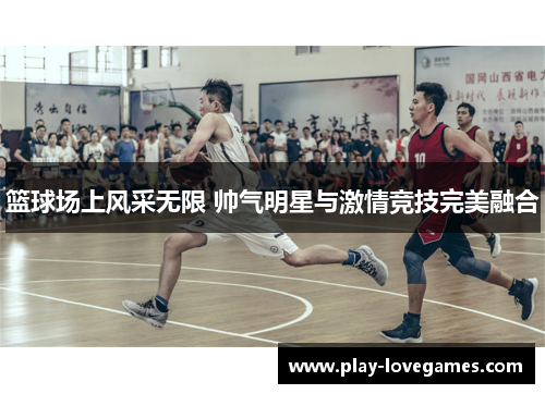 篮球场上风采无限 帅气明星与激情竞技完美融合