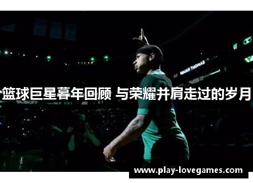 篮球巨星暮年回顾 与荣耀并肩走过的岁月