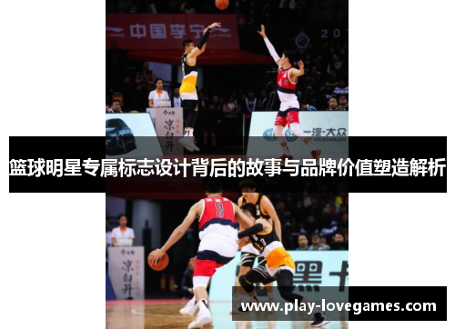 篮球明星专属标志设计背后的故事与品牌价值塑造解析