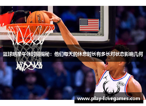 篮球明星午休时间揭秘：他们每天的休息时长有多长对状态影响几何