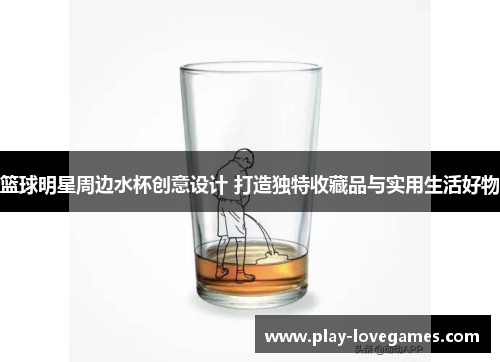 篮球明星周边水杯创意设计 打造独特收藏品与实用生活好物