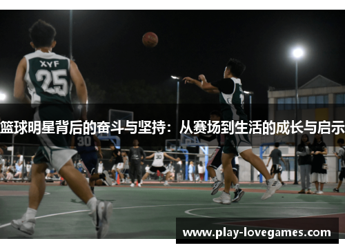 篮球明星背后的奋斗与坚持：从赛场到生活的成长与启示