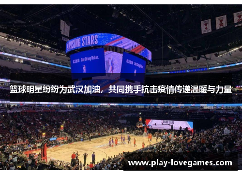 篮球明星纷纷为武汉加油，共同携手抗击疫情传递温暖与力量