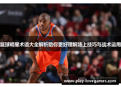 篮球明星术语大全解析助你更好理解场上技巧与战术运用
