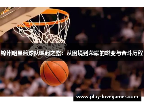 锦州明星篮球队崛起之路：从困境到荣耀的蜕变与奋斗历程