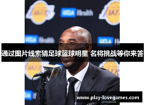 通过图片线索猜足球篮球明星 名将挑战等你来答