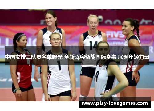 中国女排二队员名单曝光 全新阵容备战国际赛事 展现年轻力量