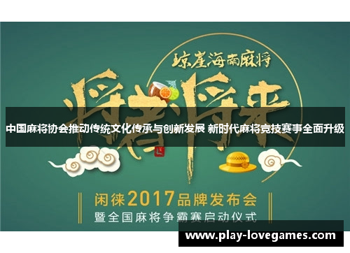 中国麻将协会推动传统文化传承与创新发展 新时代麻将竞技赛事全面升级