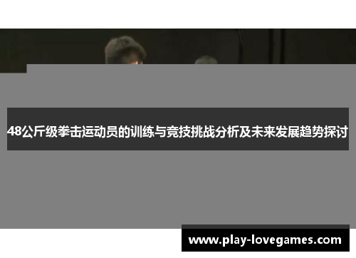48公斤级拳击运动员的训练与竞技挑战分析及未来发展趋势探讨