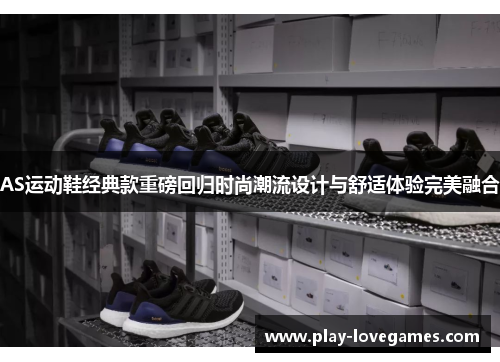 AS运动鞋经典款重磅回归时尚潮流设计与舒适体验完美融合