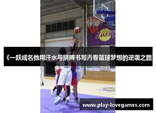 《一跃成名他用汗水与拼搏书写青春篮球梦想的逆袭之路》