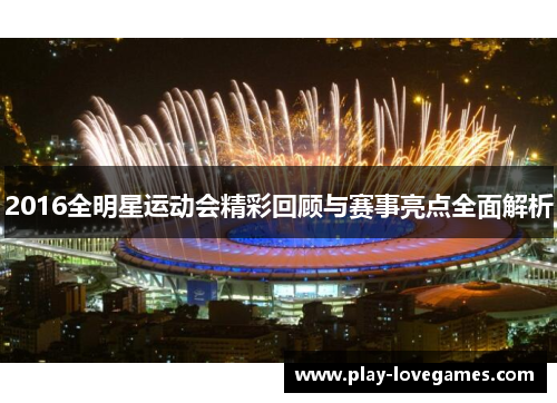 2016全明星运动会精彩回顾与赛事亮点全面解析