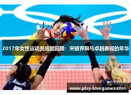 2017年女性运动员成就回顾：突破界限与卓越表现的年华