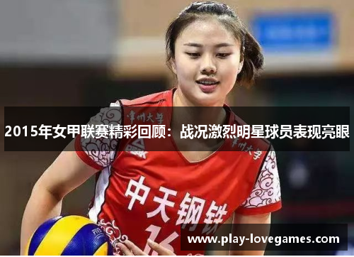 2015年女甲联赛精彩回顾：战况激烈明星球员表现亮眼