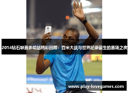 2014钻石联赛多哈站精彩回顾：百米大战与世界纪录诞生的赛场之夜