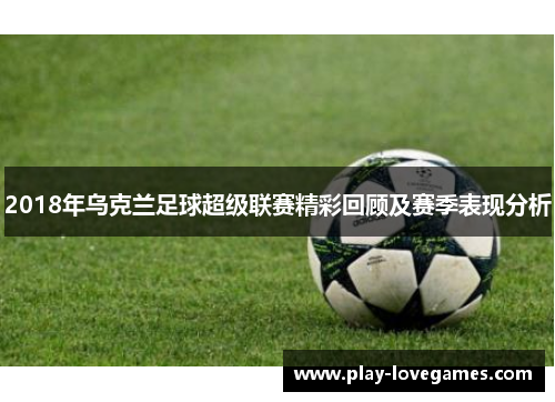 2018年乌克兰足球超级联赛精彩回顾及赛季表现分析